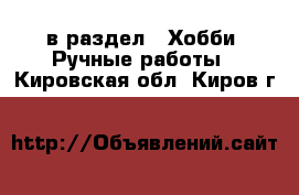  в раздел : Хобби. Ручные работы . Кировская обл.,Киров г.